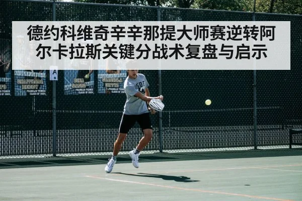 德约科维奇辛辛那提大师赛逆转阿尔卡拉斯关键分战术复盘与启示 | jiuyou