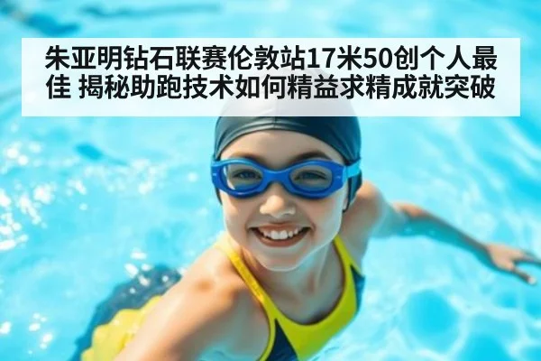 朱亚明钻石联赛伦敦站17米50创个人最佳 揭秘助跑技术如何精益求精成就突破 | jiuyou