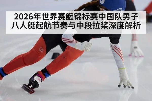 2026年世界赛艇锦标赛中国队男子八人艇起航节奏与中段拉桨深度解析 | jiuyou