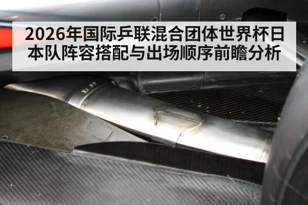 2026年国际乒联混合团体世界杯日本队阵容搭配与出场顺序前瞻分析 | jiuyou