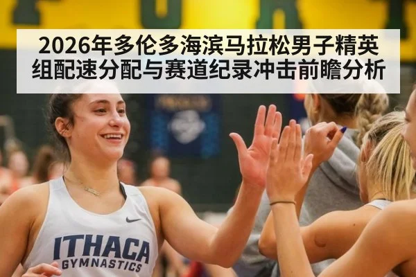 2026年多伦多海滨马拉松男子精英组配速分配与赛道纪录冲击前瞻分析