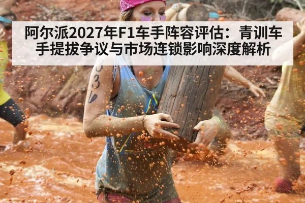 阿尔派2027年F1车手阵容评估：青训车手提拔争议与市场连锁影响深度解析