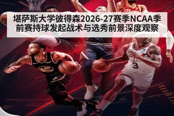 堪萨斯大学彼得森2026-27赛季NCAA季前赛持球发起战术与选秀前景深度观察 | jiuyou